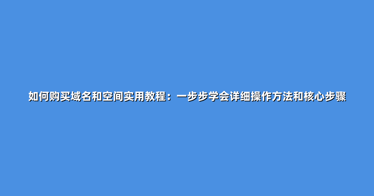 如何购买域名和空间实用教程：一步步学会详细操作方法和核心步骤