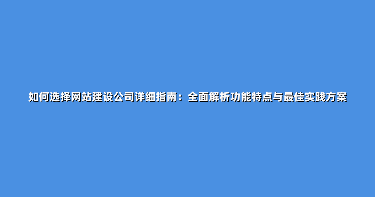 如何选择网站建设公司详细指南：全面解析功能特点与最佳实践方案