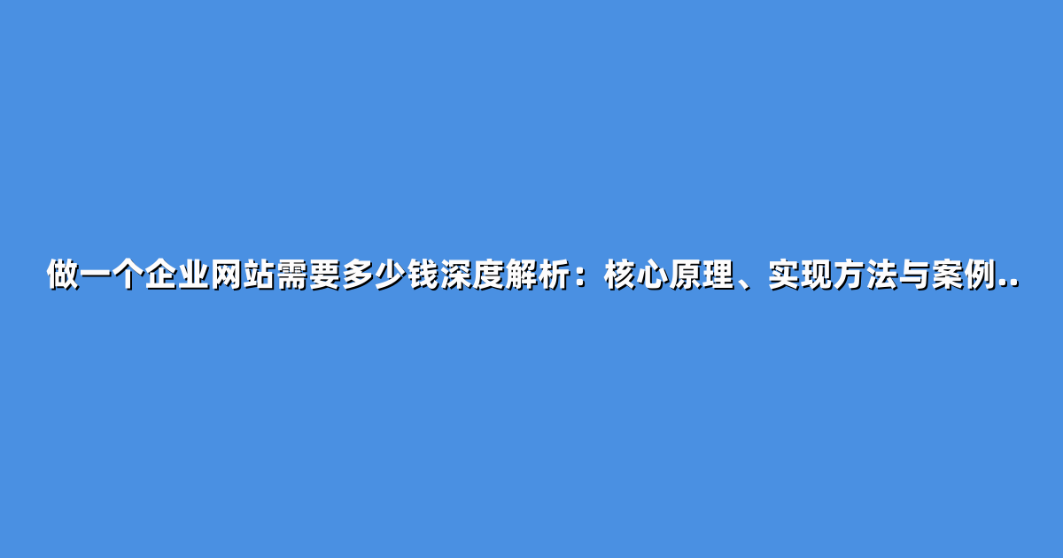 做一个企业网站需要多少钱深度解析：核心原理、实现方法与案例..