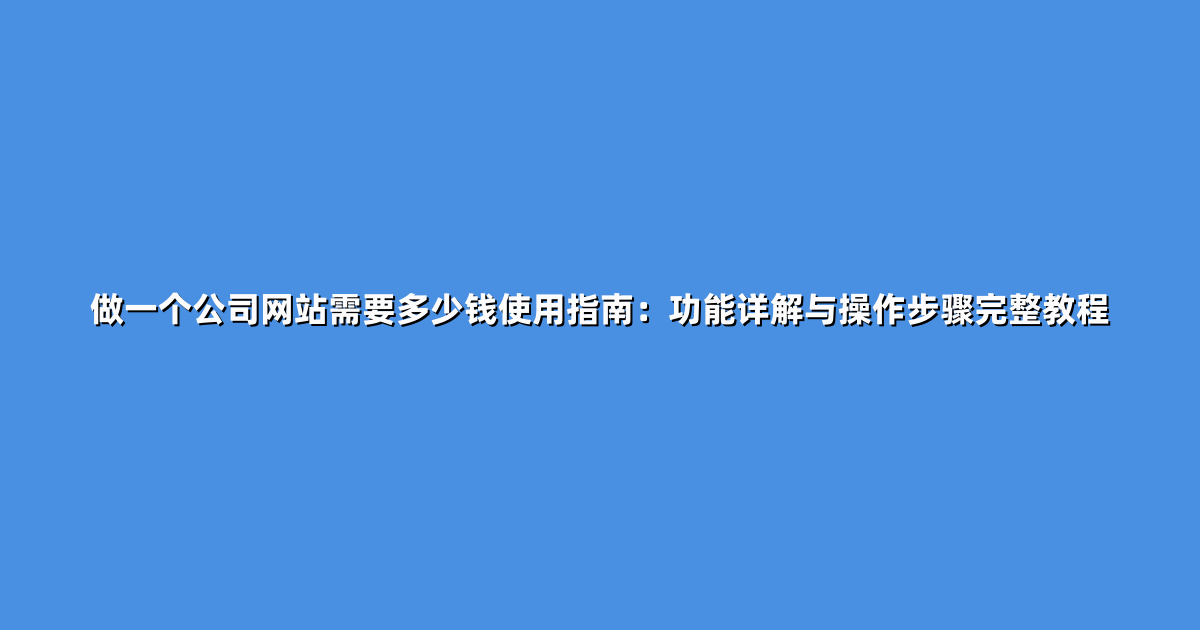 做一个公司网站需要多少钱使用指南：功能详解与操作步骤完整教程