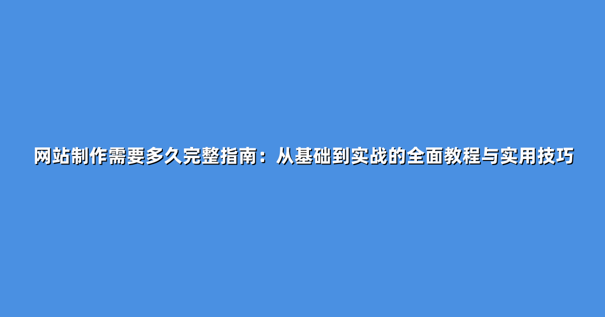网站制作需要多久完整指南：从基础到实战的全面教程与实用技巧