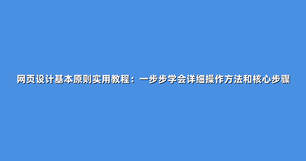网页设计基本原则实用教程：一步步学会详细操作方法和核心步骤