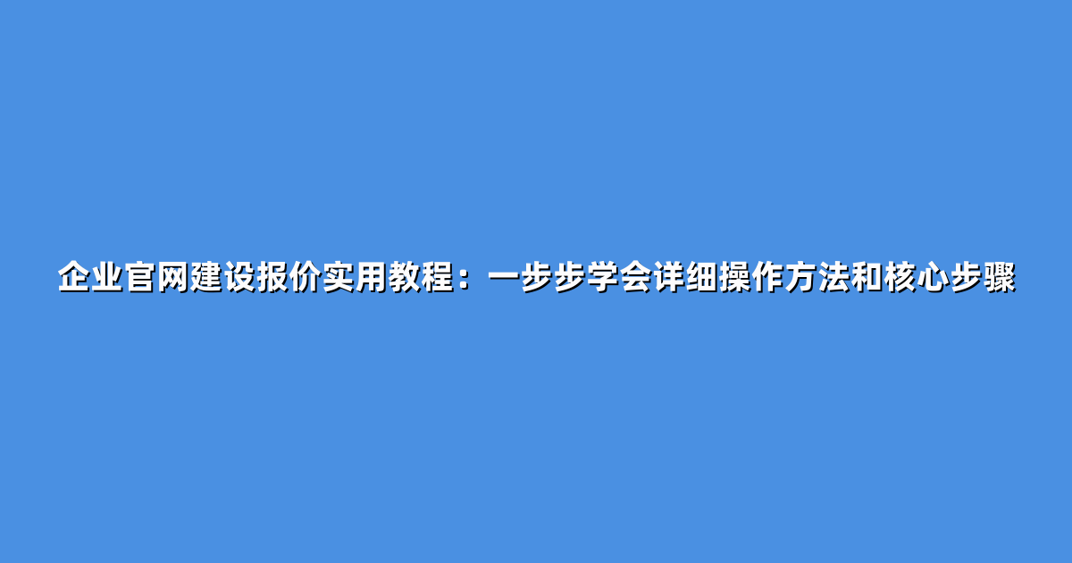 企业官网建设报价实用教程：一步步学会详细操作方法和核心步骤