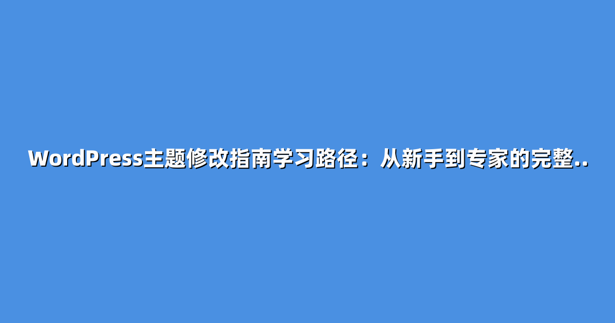 WordPress主题修改指南学习路径：从新手到专家的完整..