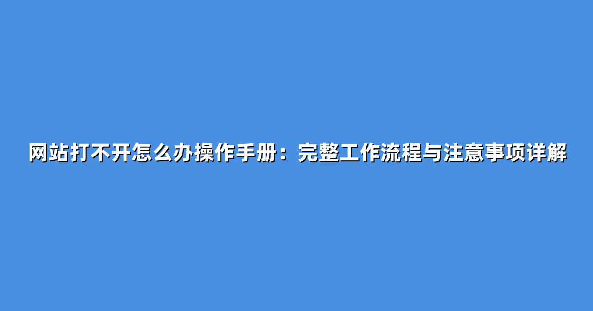 网站打不开怎么办操作手册：完整工作流程与注意事项详解
