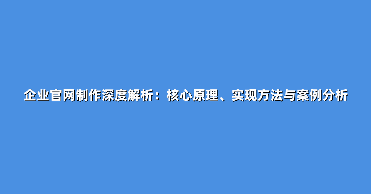 企业官网制作深度解析：核心原理、实现方法与案例分析