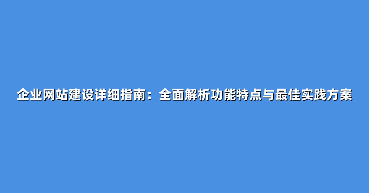 企业网站建设详细指南：全面解析功能特点与最佳实践方案