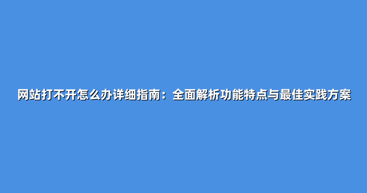 网站打不开怎么办详细指南：全面解析功能特点与最佳实践方案