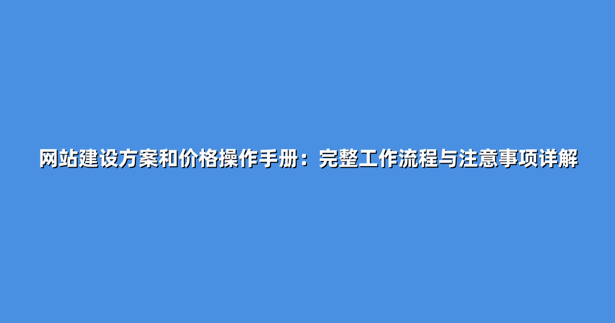 网站建设方案和价格操作手册：完整工作流程与注意事项详解