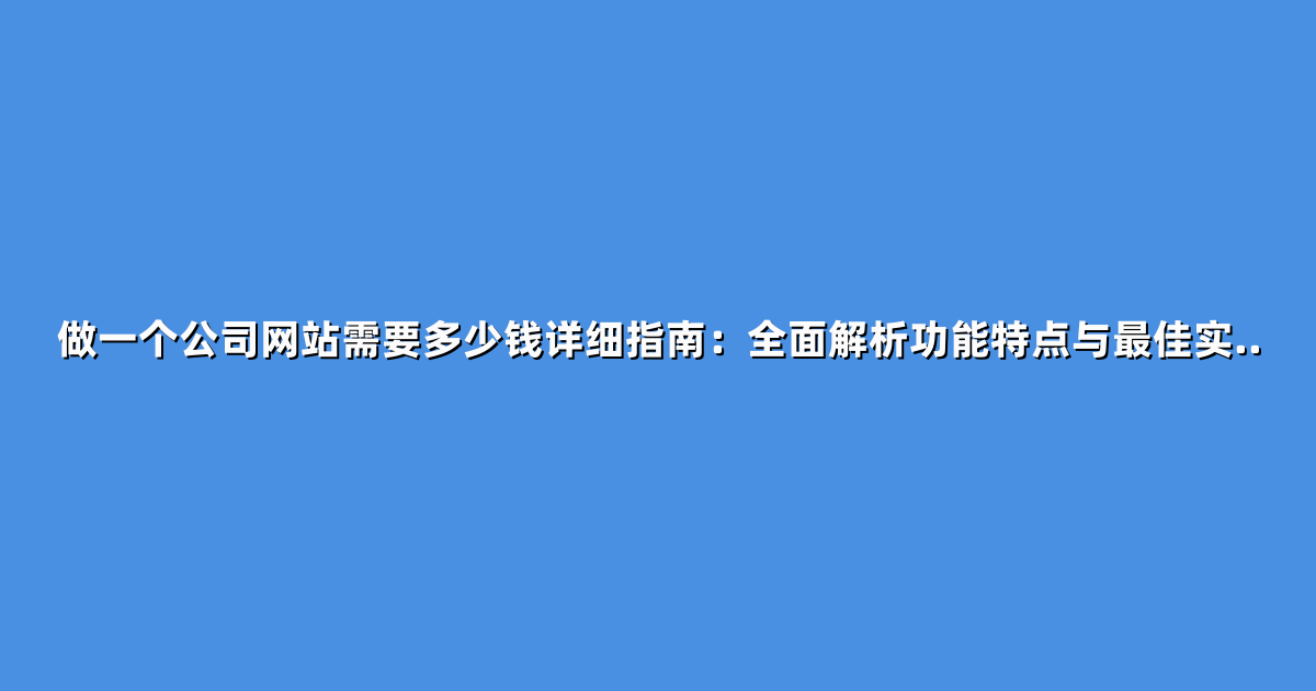 做一个公司网站需要多少钱详细指南：全面解析功能特点与最佳实..