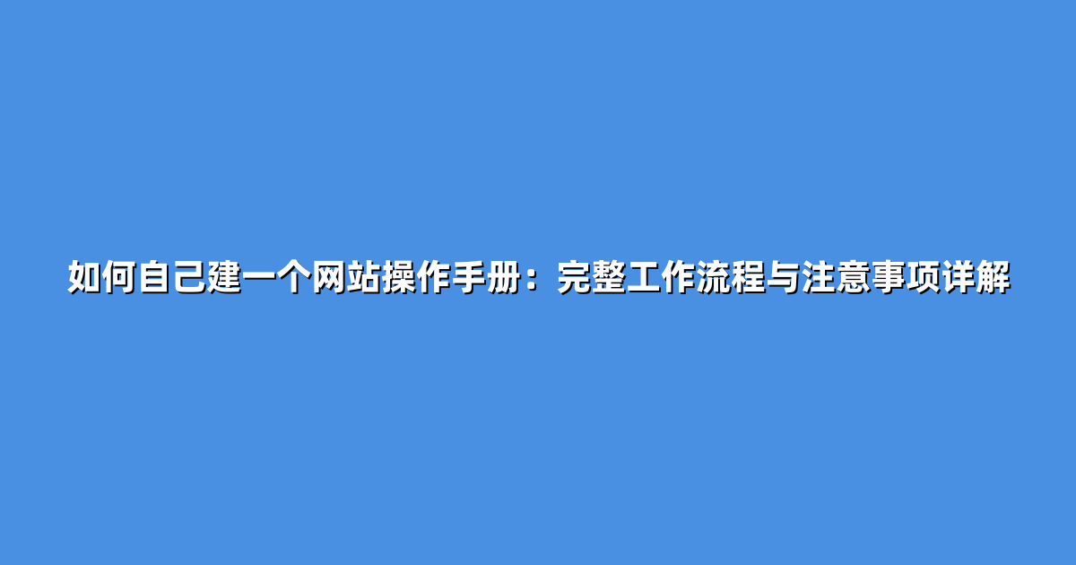 如何自己建一个网站操作手册：完整工作流程与注意事项详解