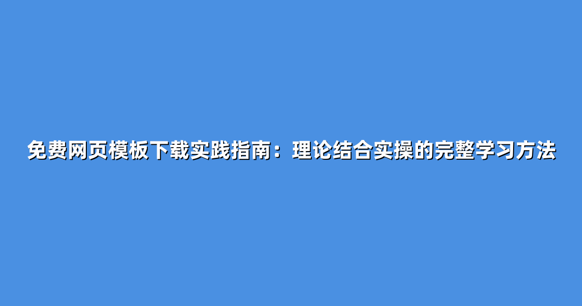 免费网页模板下载实践指南：理论结合实操的完整学习方法