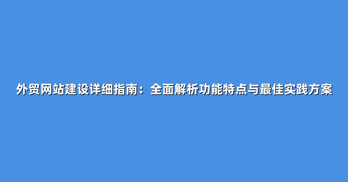 外贸网站建设详细指南：全面解析功能特点与最佳实践方案
