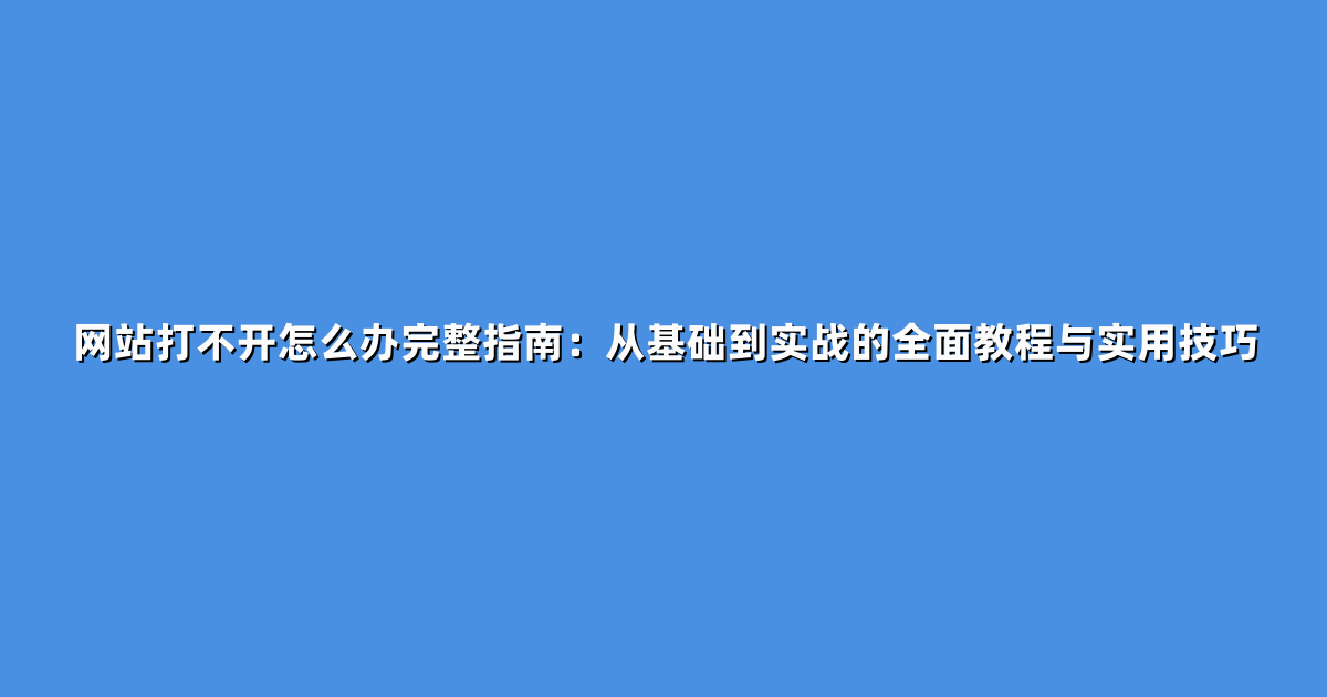 网站打不开怎么办完整指南：从基础到实战的全面教程与实用技巧