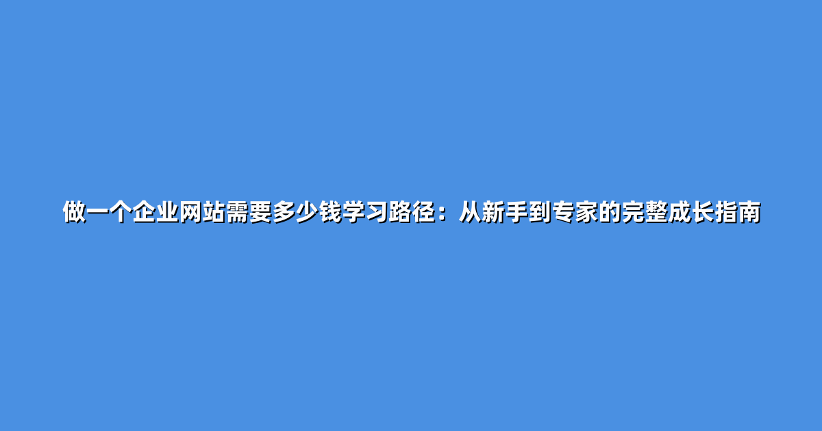 做一个企业网站需要多少钱学习路径：从新手到专家的完整成长指南