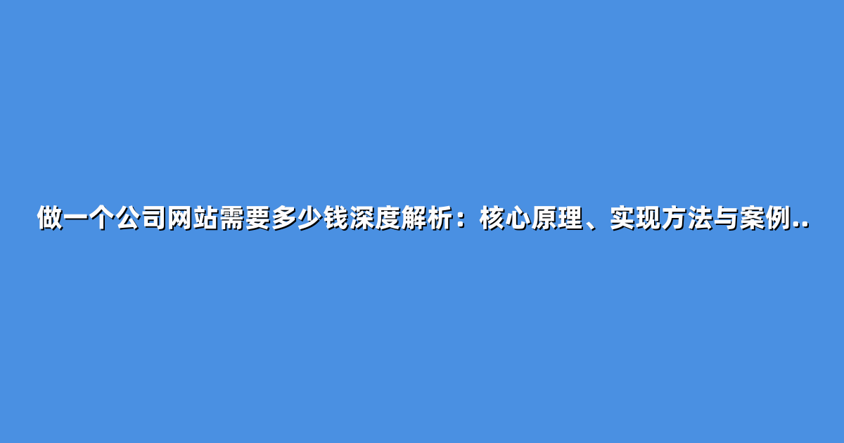 做一个公司网站需要多少钱深度解析:核心原理、实现方法与案例..