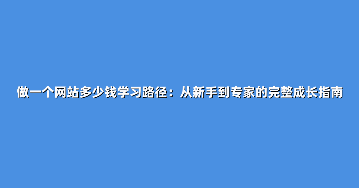 做一个网站多少钱学习路径：从新手到专家的完整成长指南