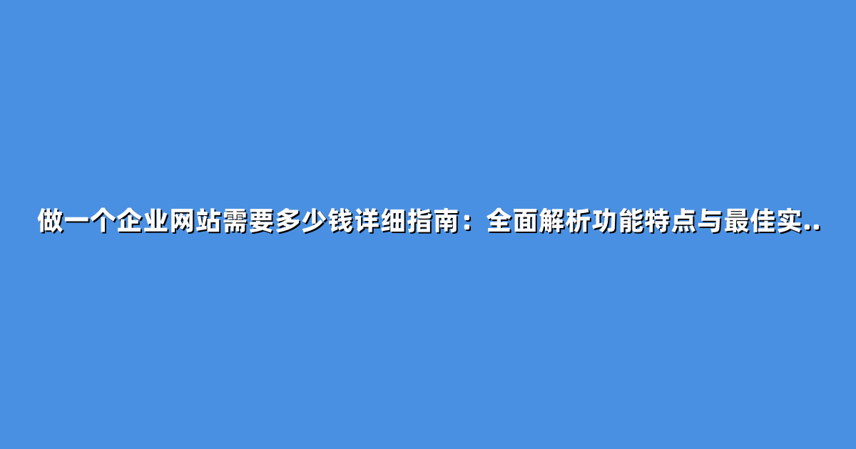做一个企业网站需要多少钱详细指南：全面解析功能特点与最佳实..
