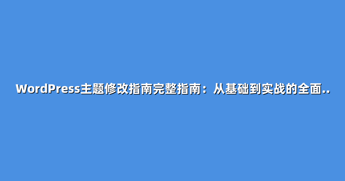 WordPress主题修改指南完整指南：从基础到实战的全面..