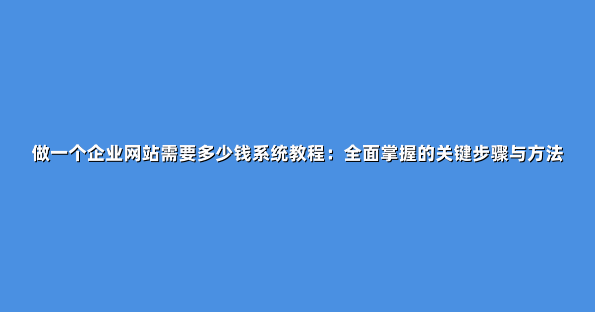 做一个企业网站需要多少钱系统教程：全面掌握的关键步骤与方法