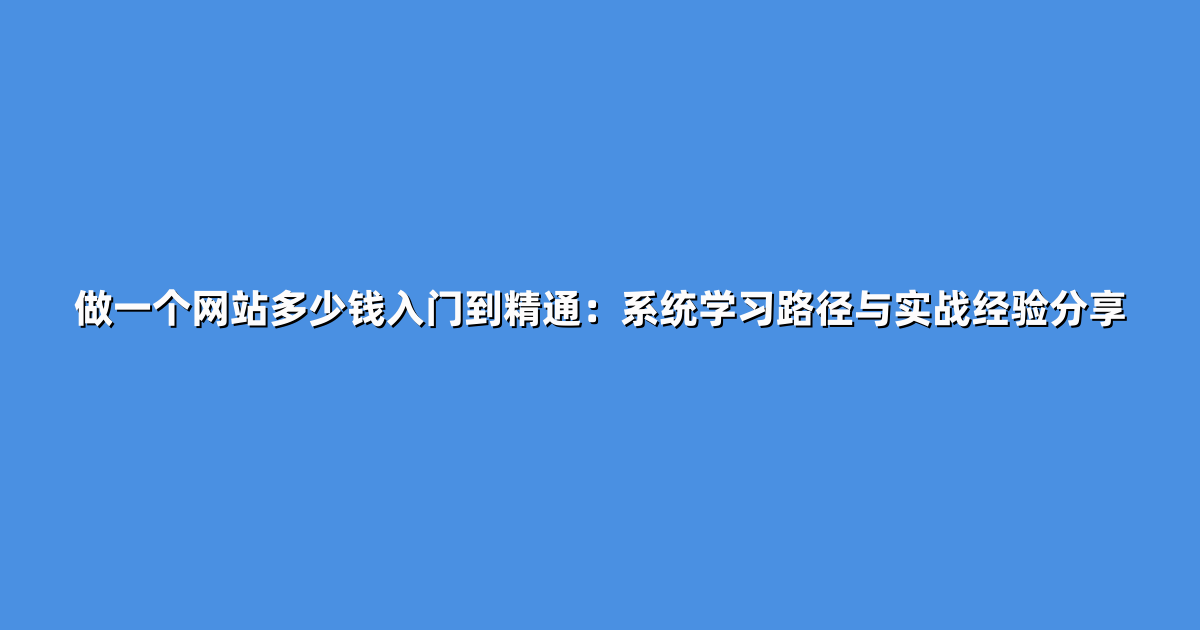 做一个网站多少钱入门到精通：系统学习路径与实战经验分享