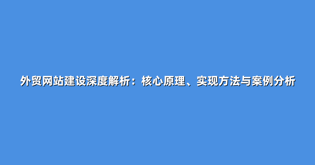 外贸网站建设深度解析：核心原理、实现方法与案例分析