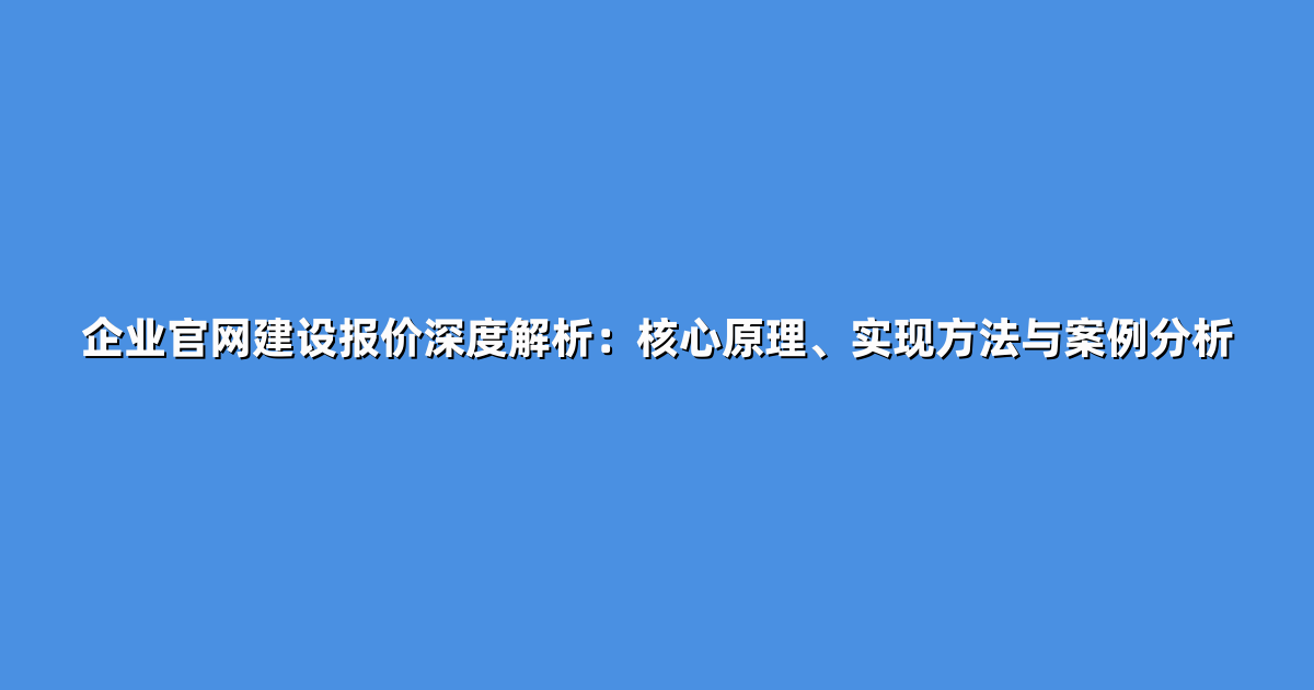 企业官网建设报价深度解析：核心原理、实现方法与案例分析