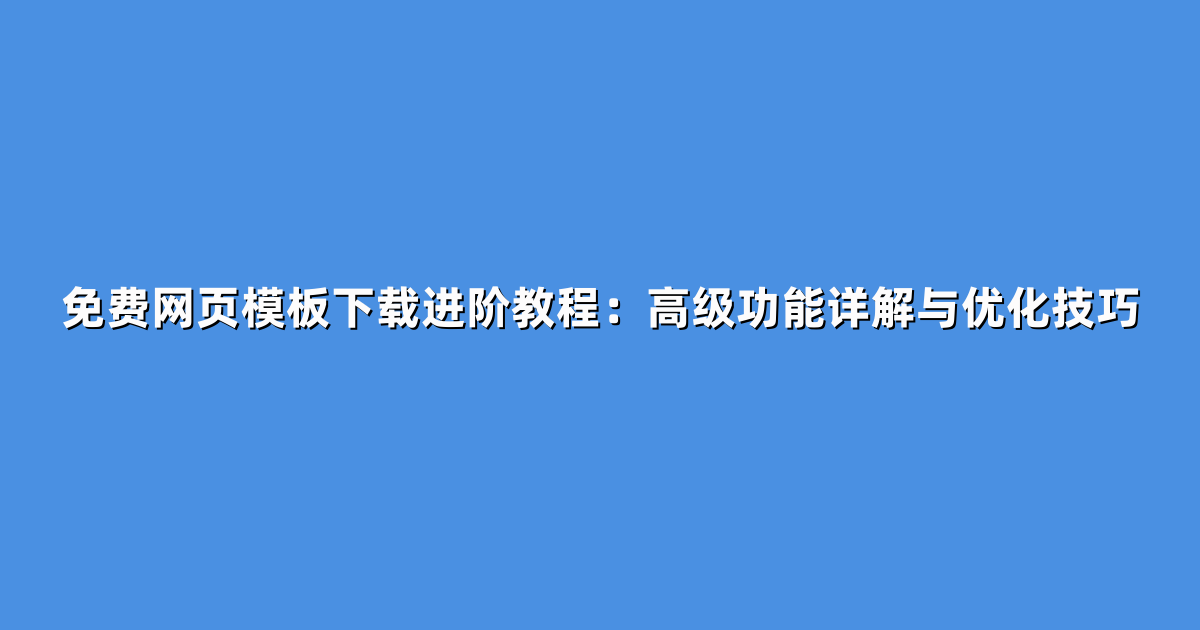 免费网页模板下载进阶教程：高级功能详解与优化技巧