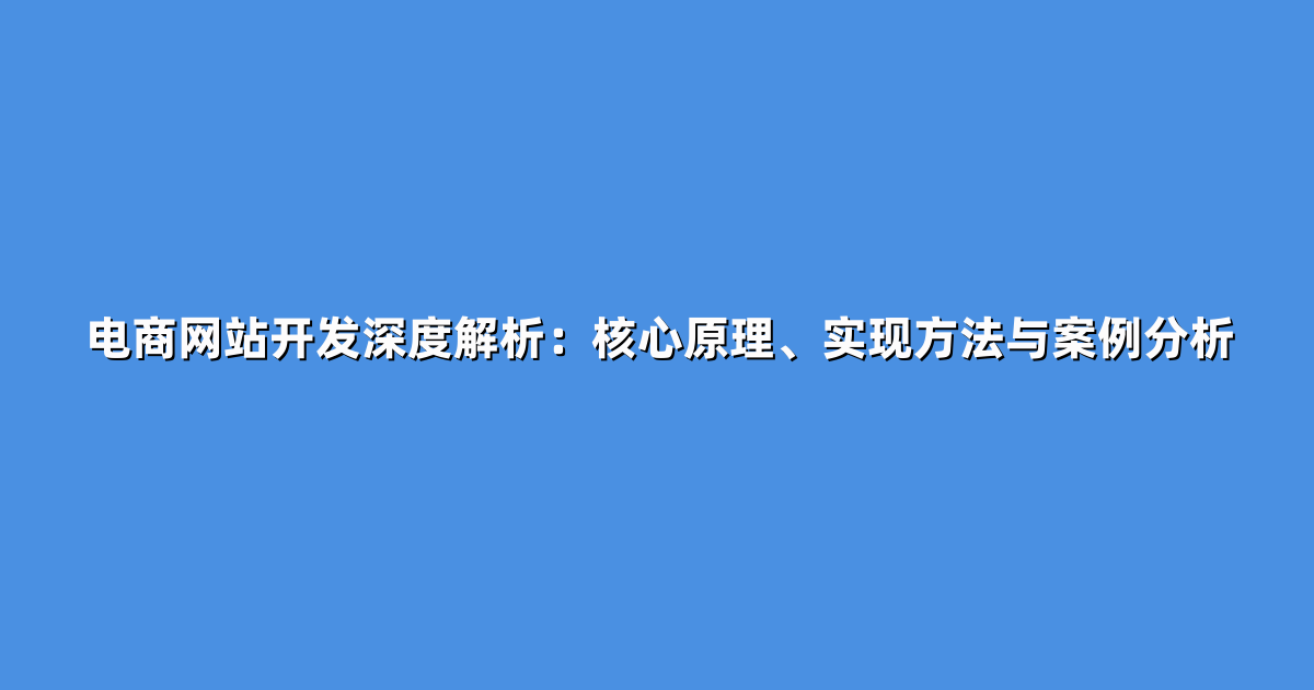 电商网站开发深度解析：核心原理、实现方法与案例分析