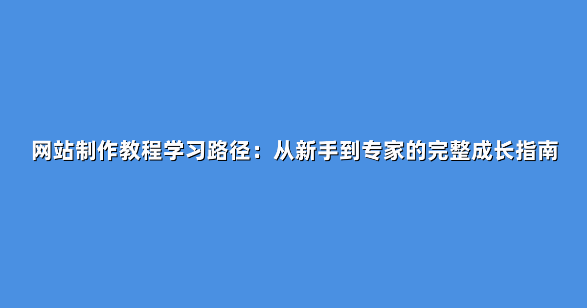 网站制作教程学习路径：从新手到专家的完整成长指南