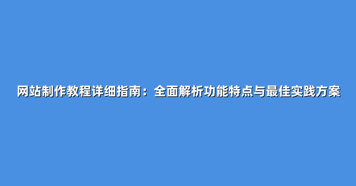 网站制作教程详细指南：全面解析功能特点与最佳实践方案