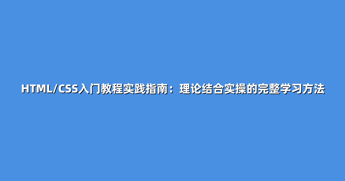 HTML/CSS入门教程实践指南：理论结合实操的完整学习方法