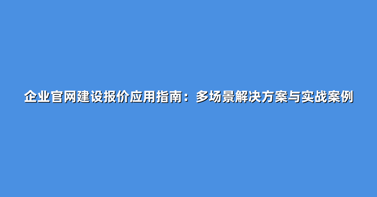 企业官网建设报价应用指南：多场景解决方案与实战案例