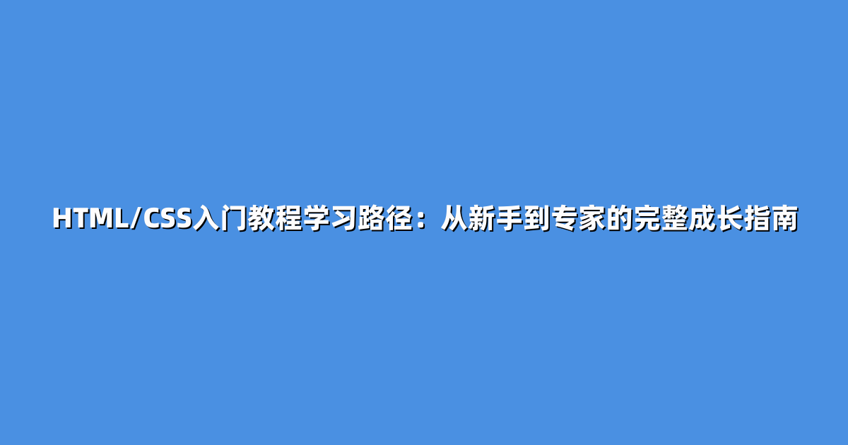 HTML/CSS入门教程学习路径：从新手到专家的完整成长指南