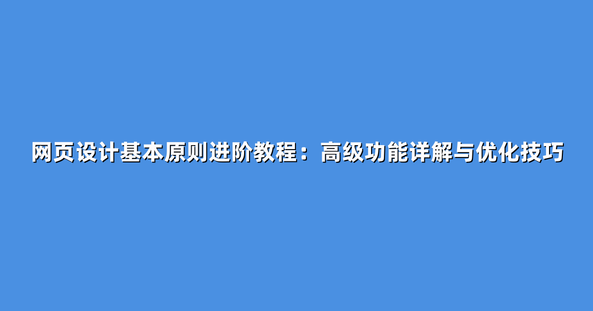 网页设计基本原则进阶教程：高级功能详解与优化技巧