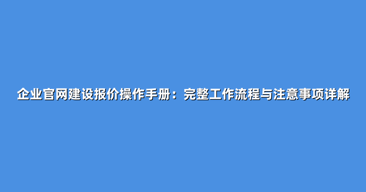 企业官网建设报价操作手册：完整工作流程与注意事项详解