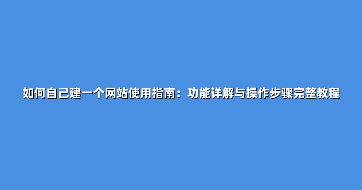如何自己建一个网站使用指南：功能详解与操作步骤完整教程