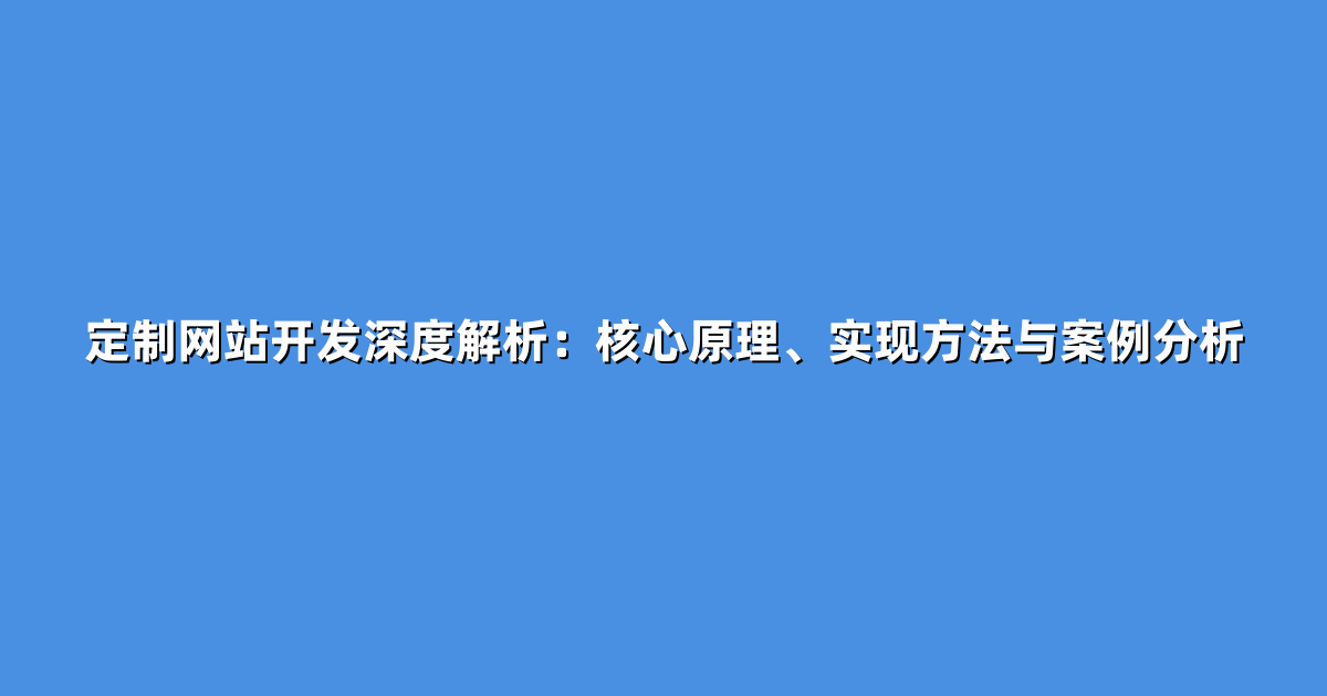 定制网站开发深度解析：核心原理、实现方法与案例分析