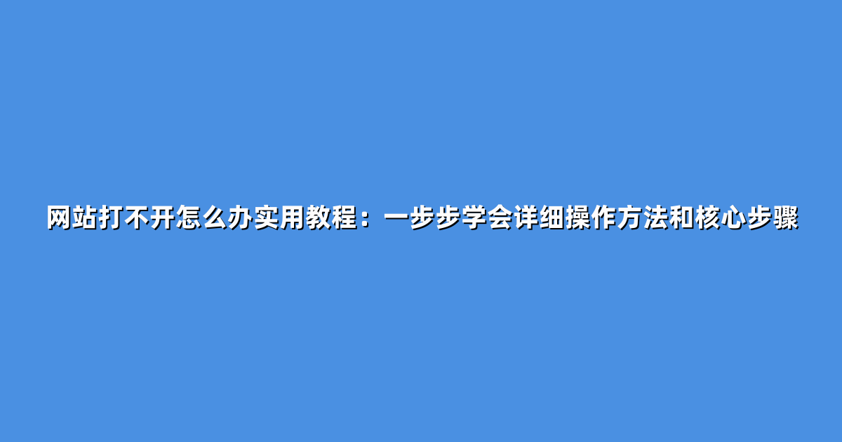 网站打不开怎么办实用教程：一步步学会详细操作方法和核心步骤