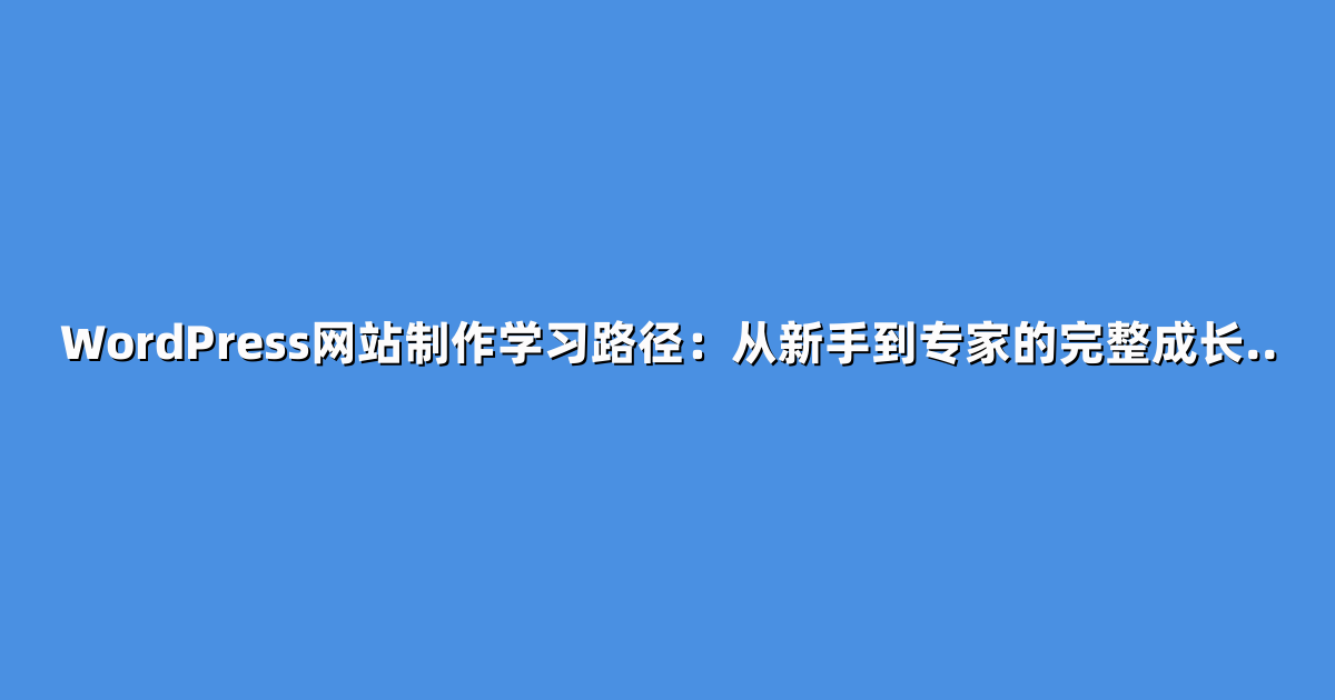 WordPress网站制作学习路径：从新手到专家的完整成长..