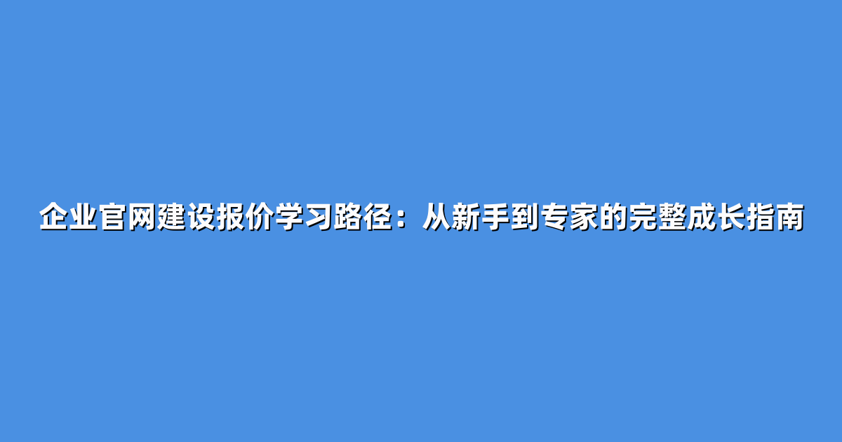 企业官网建设报价学习路径：从新手到专家的完整成长指南