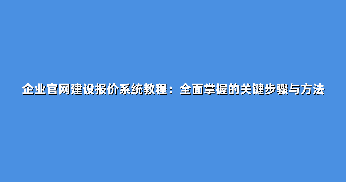 企业官网建设报价系统教程：全面掌握的关键步骤与方法
