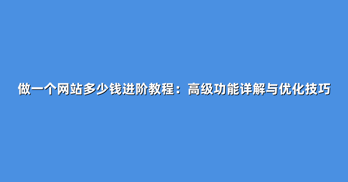 做一个网站多少钱进阶教程：高级功能详解与优化技巧