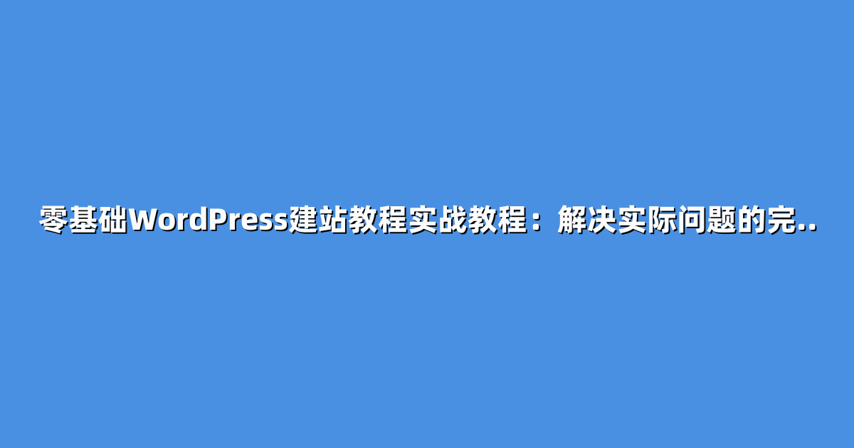 零基础WordPress建站教程实战教程：解决实际问题的完..