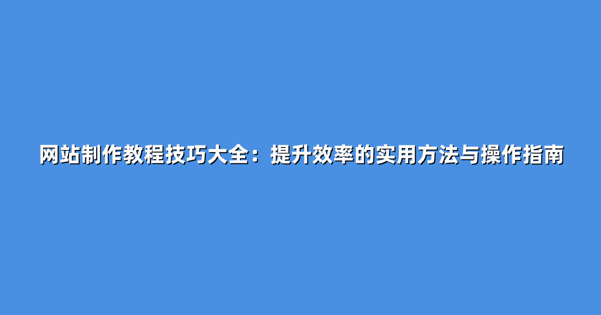 网站制作教程技巧大全：提升效率的实用方法与操作指南