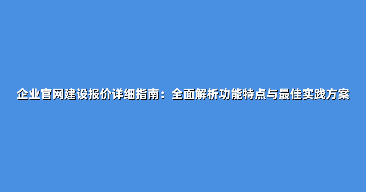 企业官网建设报价详细指南：全面解析功能特点与最佳实践方案