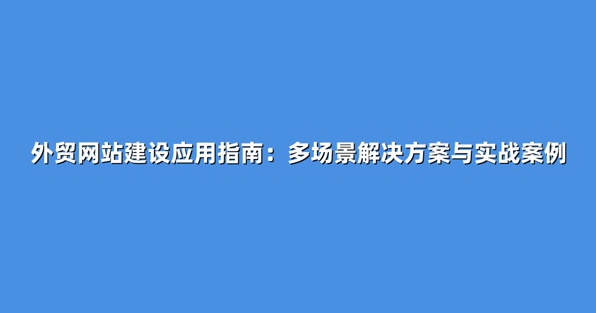 外贸网站建设应用指南：多场景解决方案与实战案例