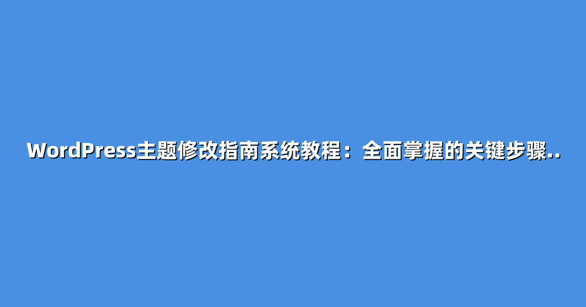 WordPress主题修改指南系统教程：全面掌握的关键步骤..