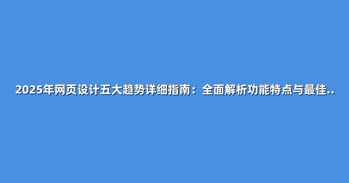 2025年网页设计五大趋势详细指南：全面解析功能特点与最佳..