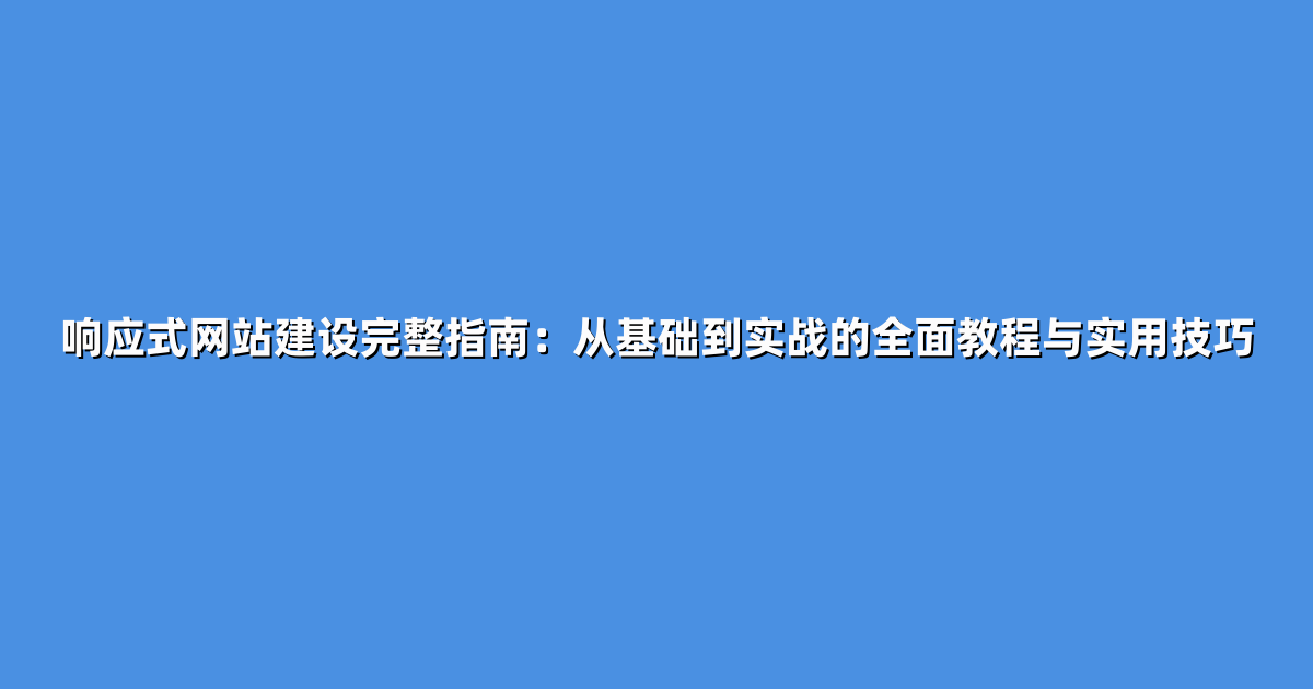 响应式网站建设完整指南：从基础到实战的全面教程与实用技巧